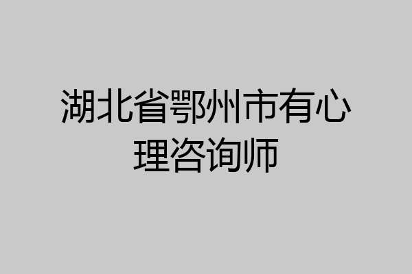 湖北省鄂州市有心理咨询师