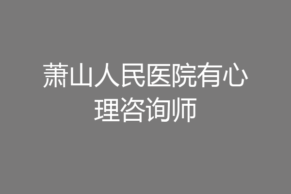 萧山人民医院有心理咨询师