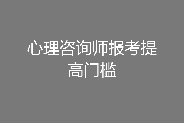 心理咨询师报考提高门槛