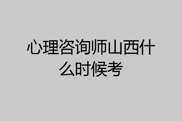 心理咨询师山西什么时候考