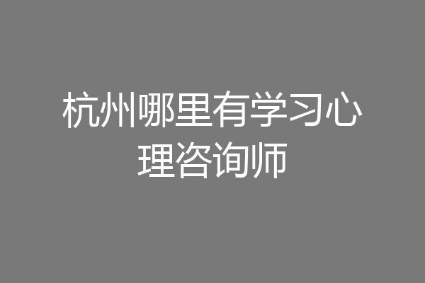 杭州哪里有学习心理咨询师