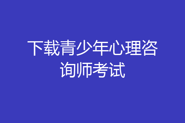 下载青少年心理咨询师考试