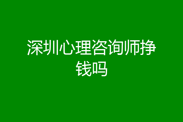 深圳心理咨询师挣钱吗