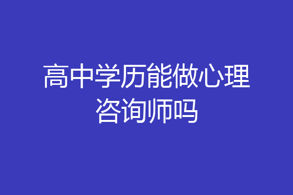 高中学历能做心理咨询师吗