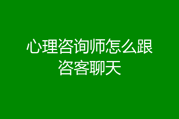 心理咨询师怎么跟咨客聊天