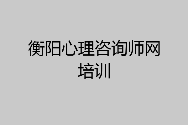 衡阳心理咨询师网培训