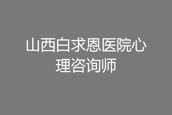 山西白求恩医院心理咨询师