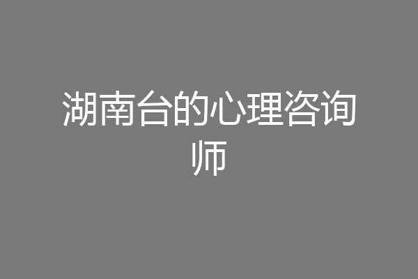 湖南台的心理咨询师