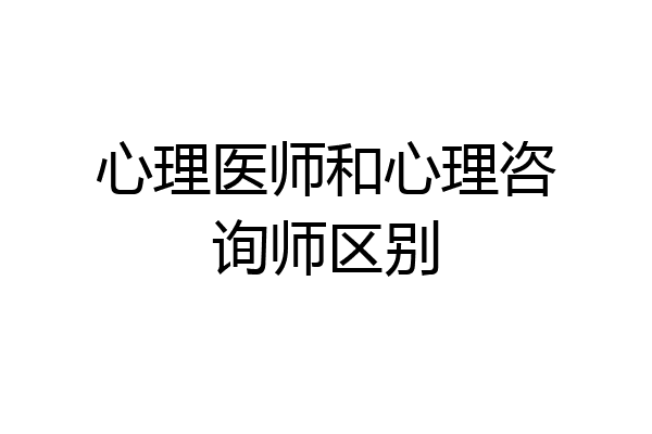 心理医师和心理咨询师区别