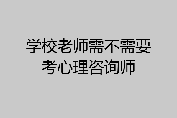 学校老师需不需要考心理咨询师