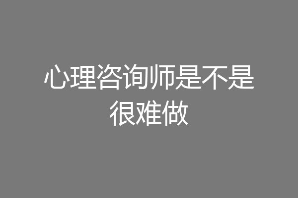 心理咨询师是不是很难做