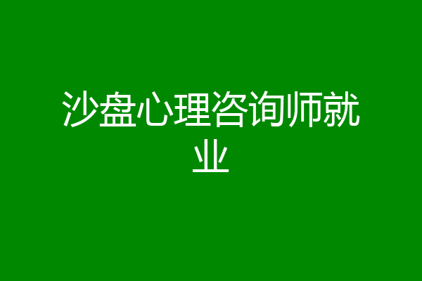 沙盘心理咨询师就业