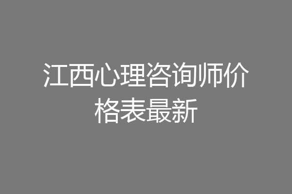 江西心理咨询师价格表最新