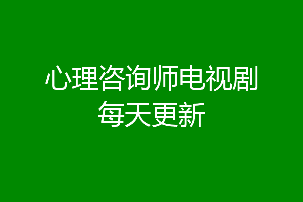 心理咨询师电视剧每天更新