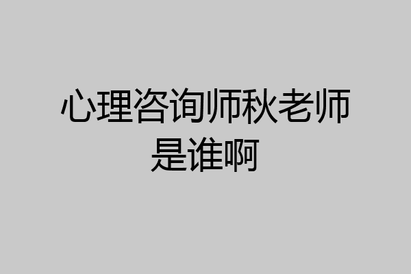 心理咨询师秋老师是谁啊