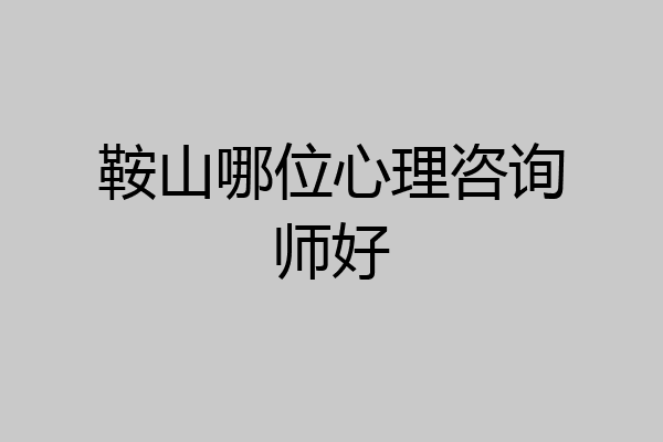 鞍山哪位心理咨询师好