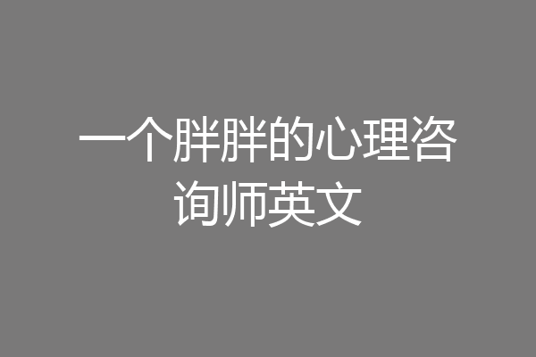 一个胖胖的心理咨询师英文