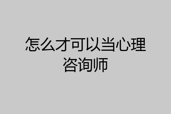 怎么才可以当心理咨询师