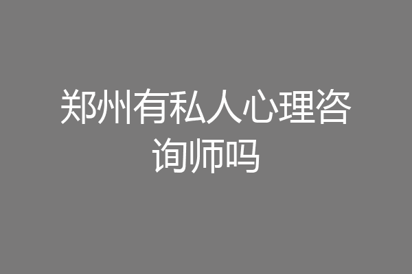 郑州有私人心理咨询师吗