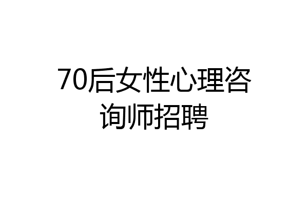 70后女性心理咨询师招聘