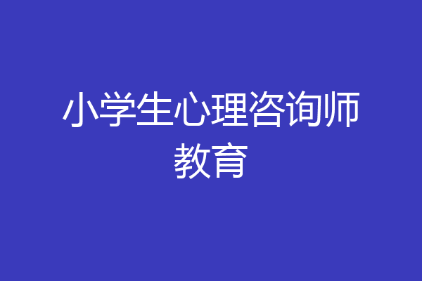 小学生心理咨询师教育