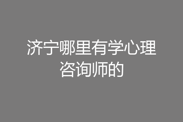 济宁哪里有学心理咨询师的