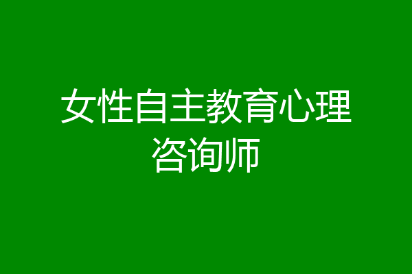 女性自主教育心理咨询师