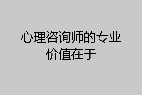 心理咨询师的专业价值在于