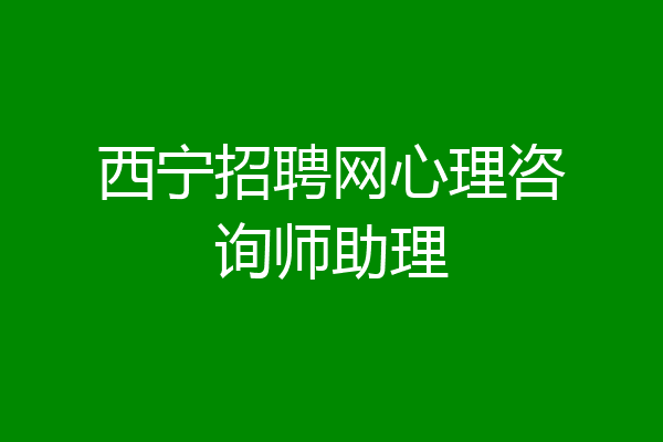 西宁招聘网心理咨询师助理