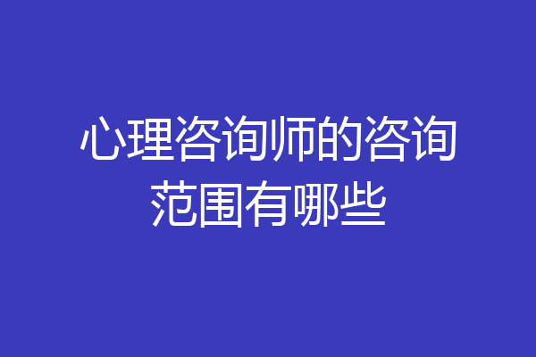 心理咨询师的咨询范围有哪些