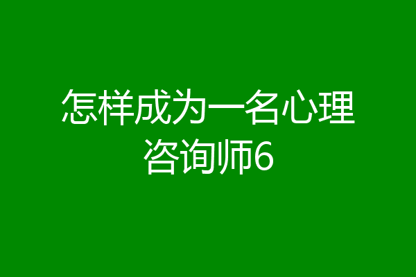 怎样成为一名心理咨询师6
