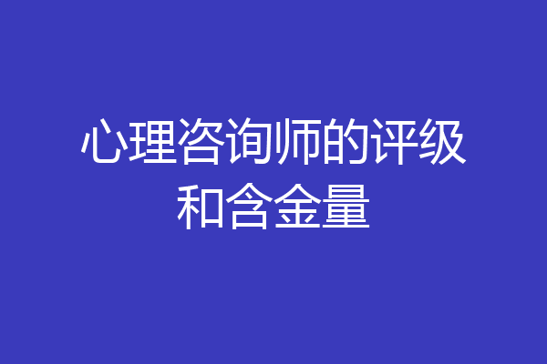 心理咨询师的评级和含金量
