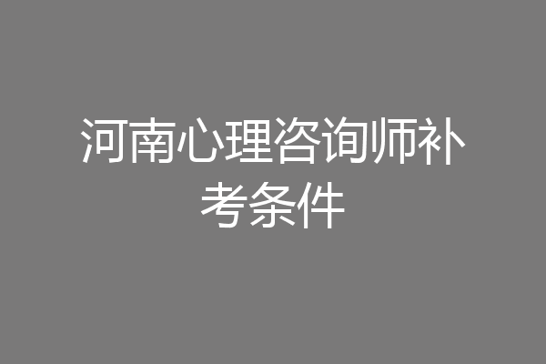 河南心理咨询师补考条件