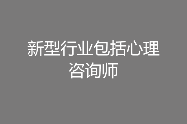 新型行业包括心理咨询师