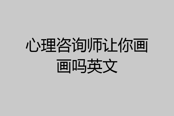 心理咨询师让你画画吗英文