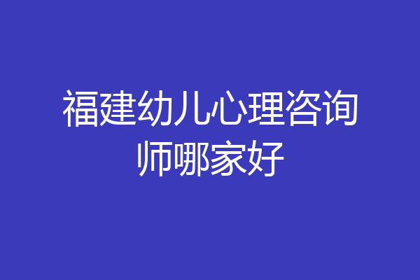 福建幼儿心理咨询师哪家好