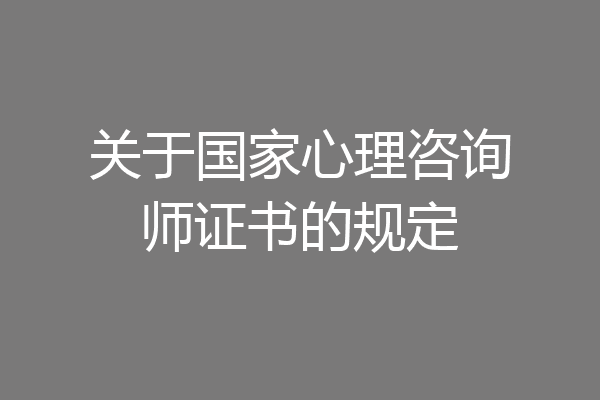 关于国家心理咨询师证书的规定