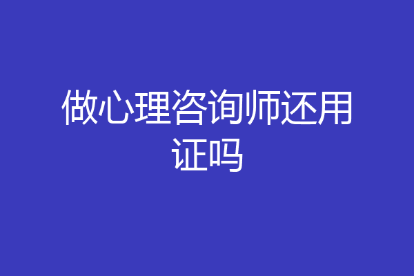 做心理咨询师还用证吗