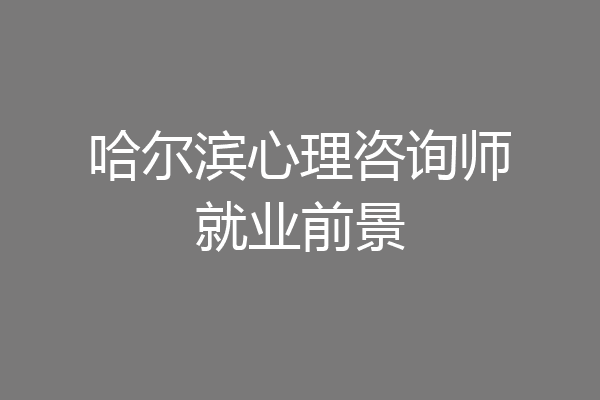 哈尔滨心理咨询师就业前景
