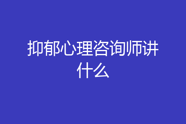 抑郁心理咨询师讲什么