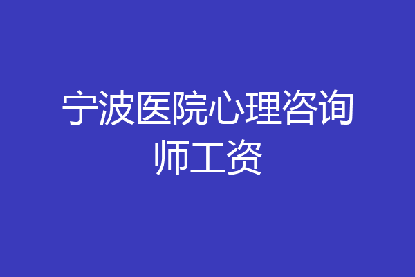 宁波医院心理咨询师工资