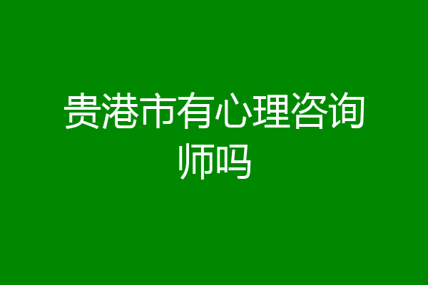 贵港市有心理咨询师吗