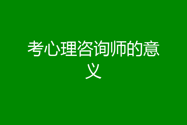 考心理咨询师的意义
