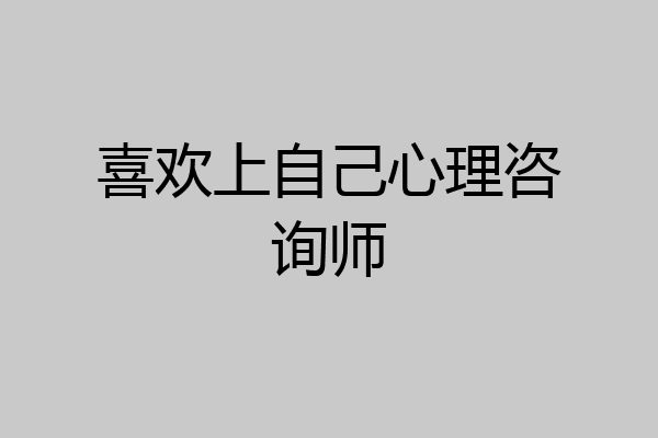 喜欢上自己心理咨询师