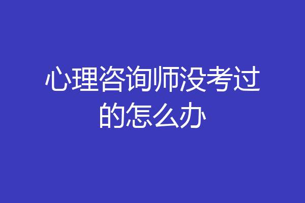 心理咨询师没考过的怎么办