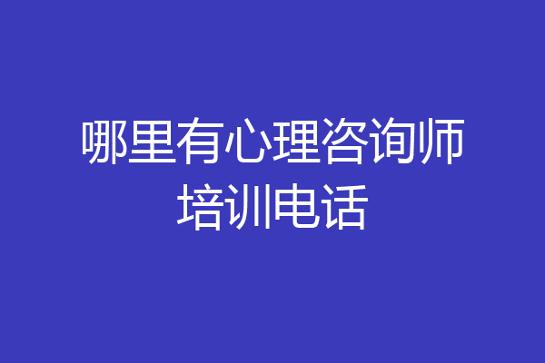 哪里有心理咨询师培训电话