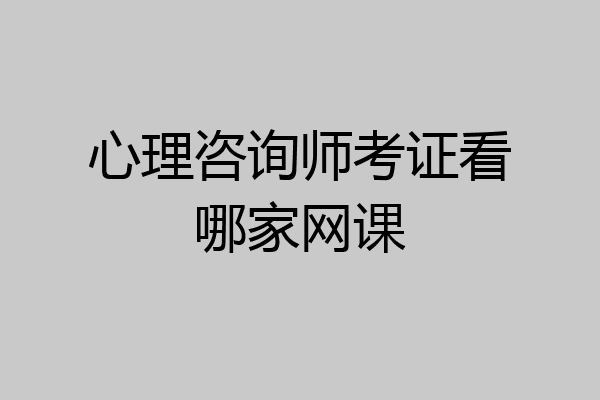 心理咨询师考证看哪家网课