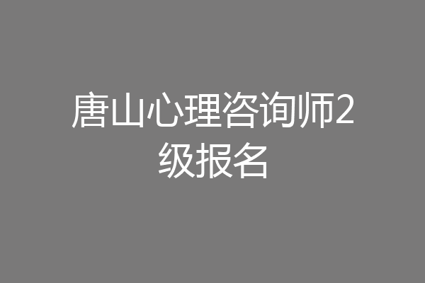 唐山心理咨询师2级报名