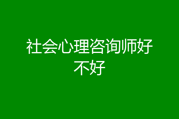 社会心理咨询师好不好