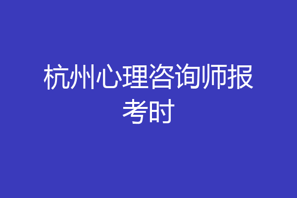 杭州心理咨询师报考时